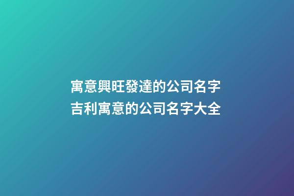 寓意興旺發達的公司名字 吉利寓意的公司名字大全